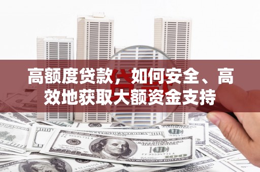 宁蒗高额度贷款，如何安全、高效地获取大额资金支持