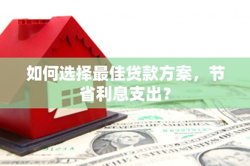 宁蒗如何选择最佳贷款方案，节省利息支出？
