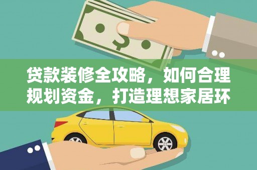 宁蒗贷款装修全攻略，如何合理规划资金，打造理想家居环境