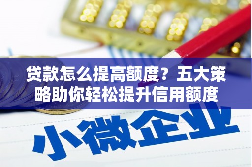 宁蒗贷款怎么提高额度？五大策略助你轻松提升信用额度