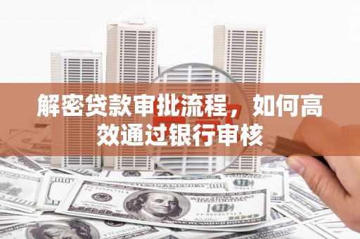宁蒗解密贷款审批流程，如何高效通过银行审核