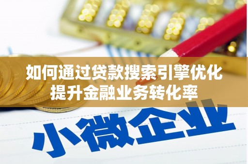 宁蒗如何通过贷款搜索引擎优化提升金融业务转化率