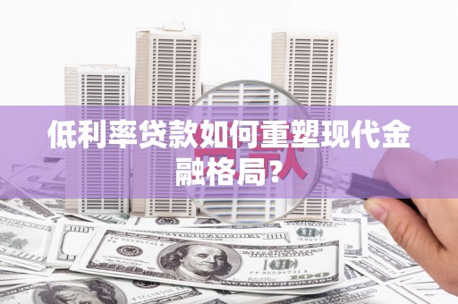 宁蒗低利率贷款如何重塑现代金融格局？