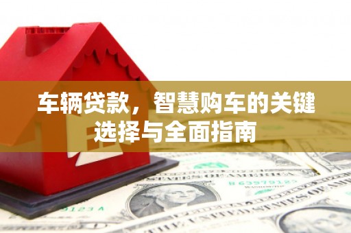 宁蒗车辆贷款，智慧购车的关键选择与全面指南