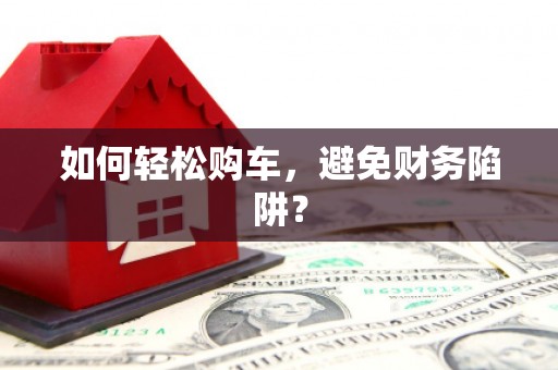宁蒗如何轻松购车，避免财务陷阱？