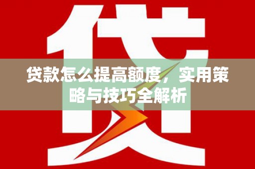 宁蒗贷款怎么提高额度，实用策略与技巧全解析