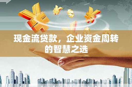 宁蒗现金流贷款，企业资金周转的智慧之选
