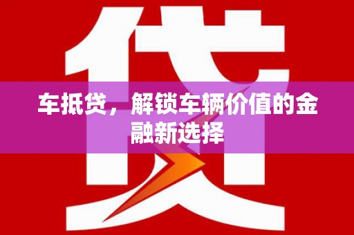 宁蒗车抵贷，解锁车辆价值的金融新选择
