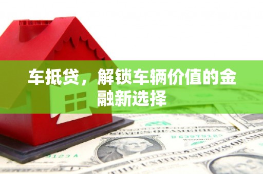 宁蒗车抵贷，解锁车辆价值的金融新选择