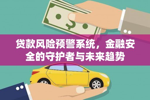 宁蒗贷款风险预警系统，金融安全的守护者与未来趋势