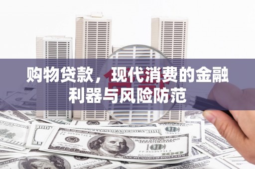 宁蒗购物贷款，现代消费的金融利器与风险防范