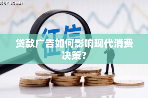 宁蒗贷款广告如何影响现代消费决策？