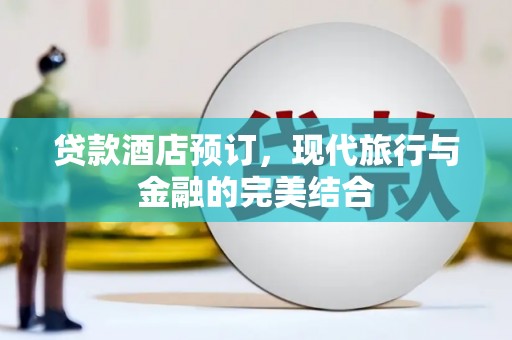 宁蒗贷款酒店预订，现代旅行与金融的完美结合
