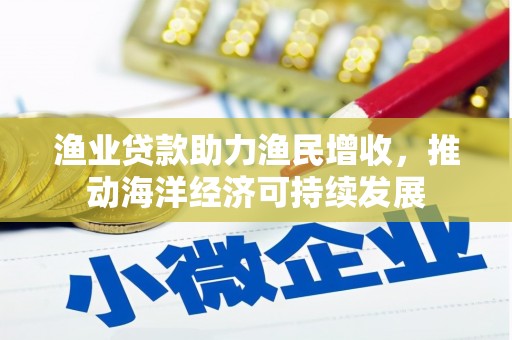 宁蒗渔业贷款助力渔民增收，推动海洋经济可持续发展