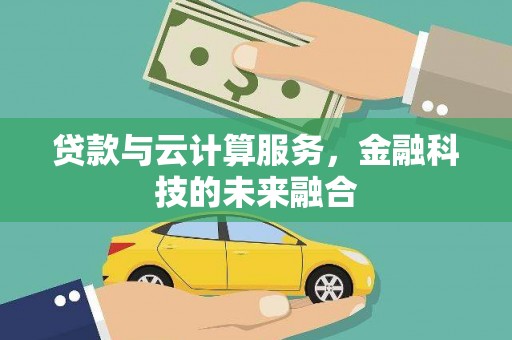 宁蒗贷款与云计算服务，金融科技的未来融合