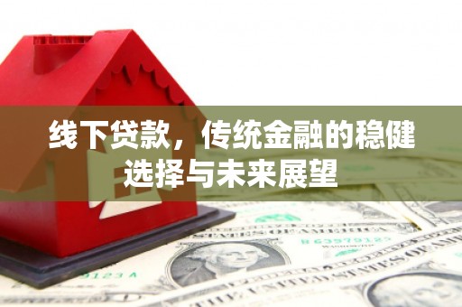 宁蒗线下贷款，传统金融的稳健选择与未来展望