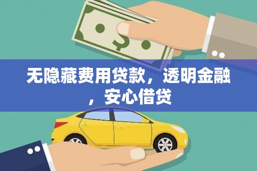 宁蒗无隐藏费用贷款，透明金融，安心借贷