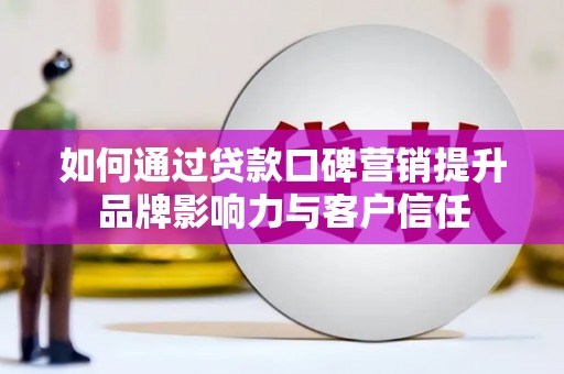 宁蒗如何通过贷款口碑营销提升品牌影响力与客户信任