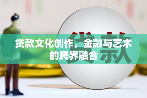 宁蒗贷款文化创作，金融与艺术的跨界融合