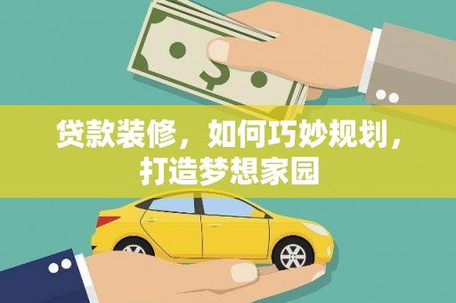 宁蒗贷款装修，如何巧妙规划，打造梦想家园