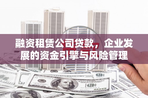 宁蒗融资租赁公司贷款，企业发展的资金引擎与风险管理