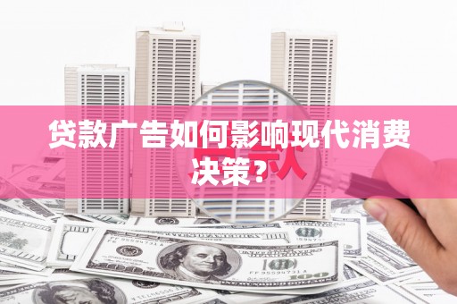 宁蒗贷款广告如何影响现代消费决策？