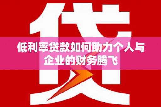 宁蒗低利率贷款如何助力个人与企业的财务腾飞