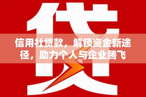宁蒗信用社贷款，解锁资金新途径，助力个人与企业腾飞