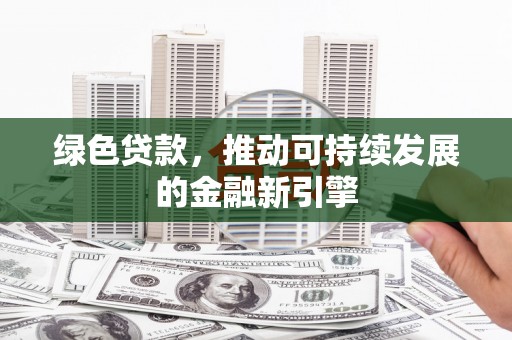 宁蒗绿色贷款，推动可持续发展的金融新引擎