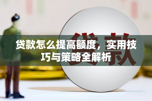 宁蒗贷款怎么提高额度，实用技巧与策略全解析