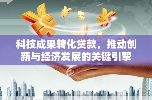 宁蒗科技成果转化贷款，推动创新与经济发展的关键引擎