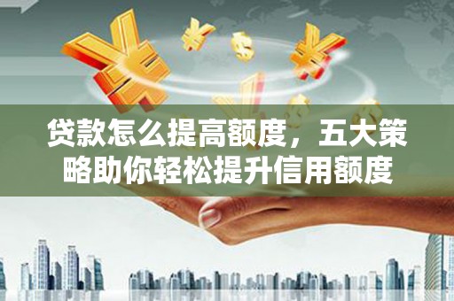 宁蒗贷款怎么提高额度，五大策略助你轻松提升信用额度