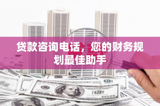 宁蒗贷款咨询电话，您的财务规划最佳助手