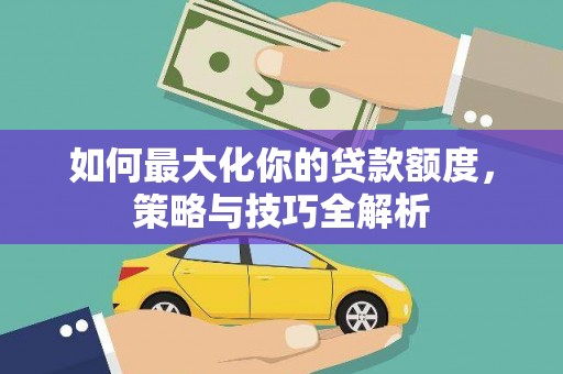 宁蒗如何最大化你的贷款额度，策略与技巧全解析