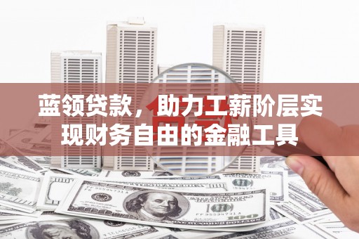 宁蒗蓝领贷款，助力工薪阶层实现财务自由的金融工具