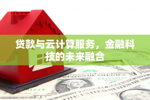 宁蒗贷款与云计算服务，金融科技的未来融合