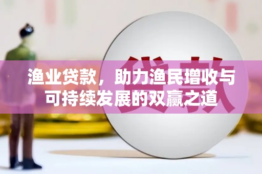 宁蒗渔业贷款，助力渔民增收与可持续发展的双赢之道