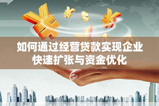 宁蒗如何通过经营贷款实现企业快速扩张与资金优化