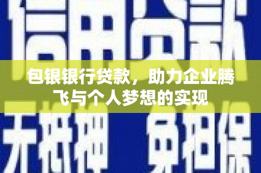 宁蒗包银银行贷款，助力企业腾飞与个人梦想的实现