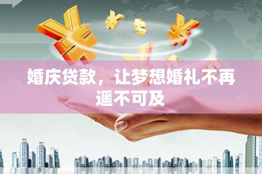 宁蒗婚庆贷款，让梦想婚礼不再遥不可及