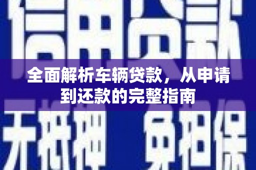 宁蒗全面解析车辆贷款，从申请到还款的完整指南