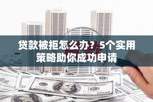 宁蒗贷款被拒怎么办？5个实用策略助你成功申请