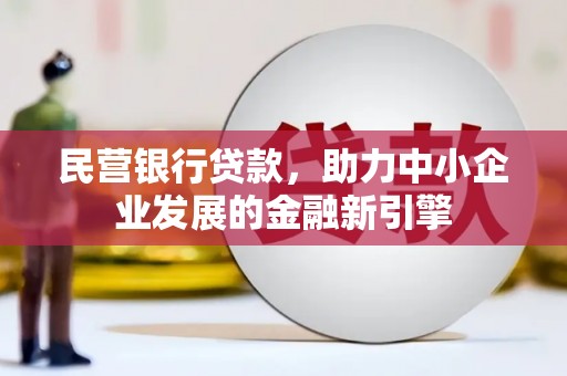 宁蒗民营银行贷款，助力中小企业发展的金融新引擎