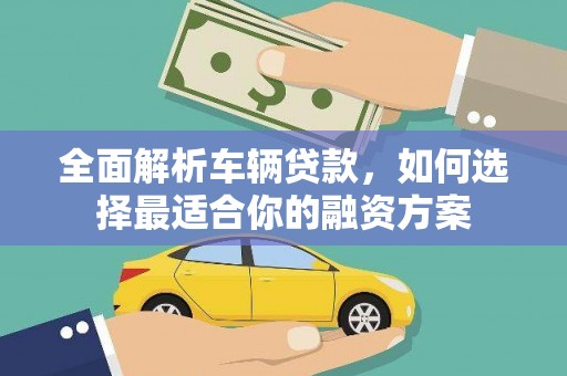 宁蒗全面解析车辆贷款，如何选择最适合你的融资方案