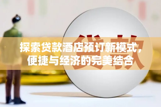 宁蒗探索贷款酒店预订新模式，便捷与经济的完美结合