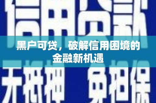 宁蒗黑户可贷，破解信用困境的金融新机遇