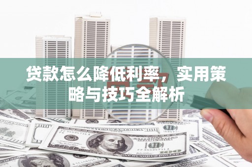宁蒗贷款怎么降低利率，实用策略与技巧全解析