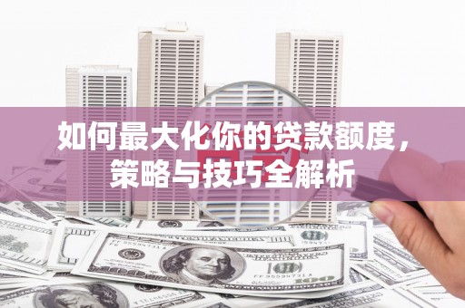 宁蒗如何最大化你的贷款额度，策略与技巧全解析