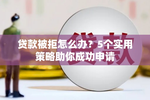 宁蒗贷款被拒怎么办？5个实用策略助你成功申请