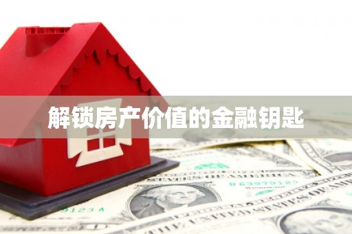宁蒗解锁房产价值的金融钥匙